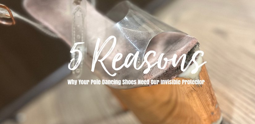 5 Reasons Why Your Pole Dancing Shoes Need Our Invisible Protector